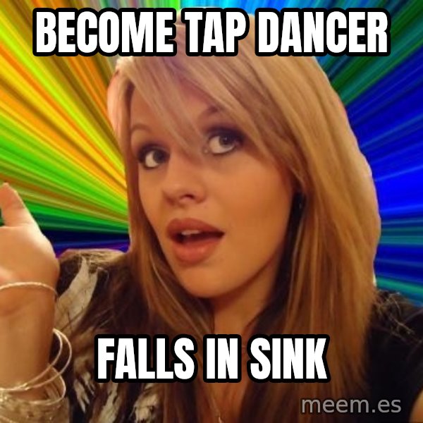 Dumb Blonde meme: BEcome tap dancer / falls in sink