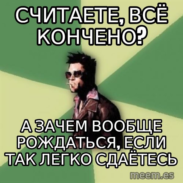 Tyler Durden meme: Считаете, всё кончено? / А зачем вообще рождаться, если так легко сдаётесь