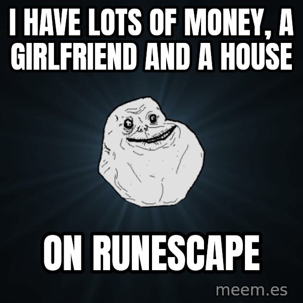 Forever Alone meme: i have lots of money, a girlfriend and a house / on runescape