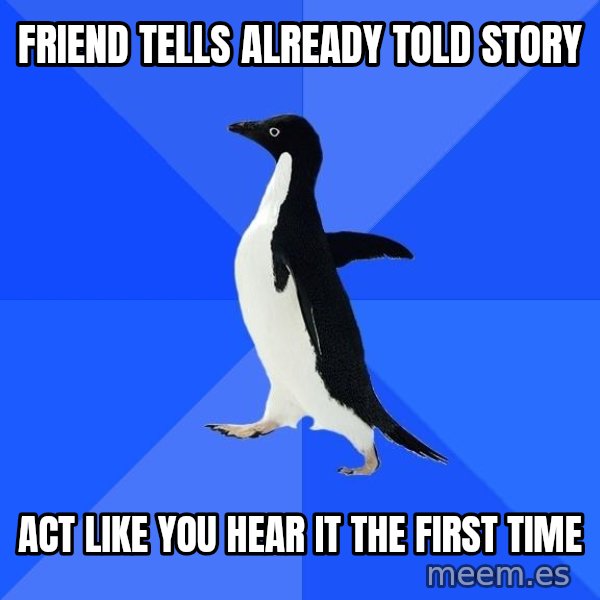 Socially Awkward Penguin meme: friend tells already told story / act like you hear it the first time