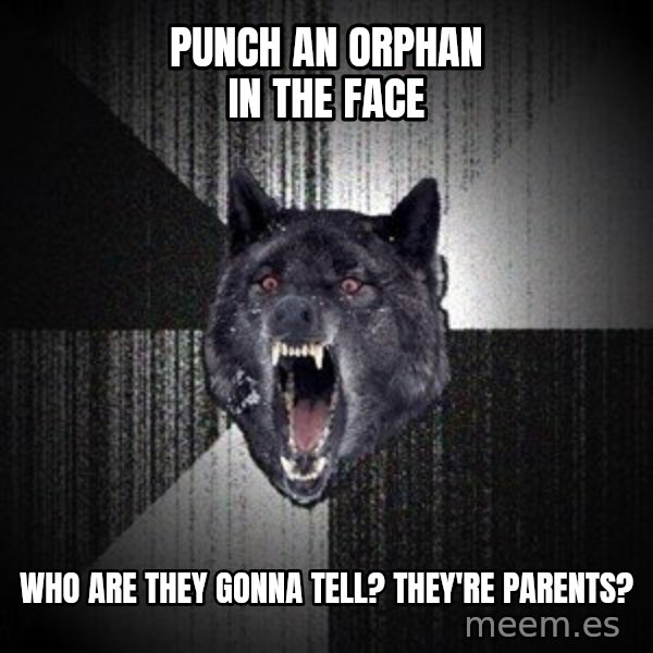 Insanity Wolf meme: punch an orphan in the face / who are they gonna tell? they're parents?