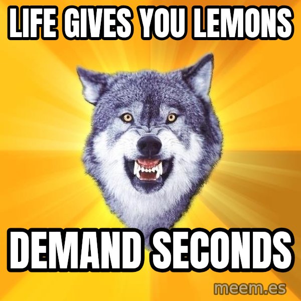 Courage Wolf meme: LiFE GIVES YOU LEMONS / DEMAND SECONDS