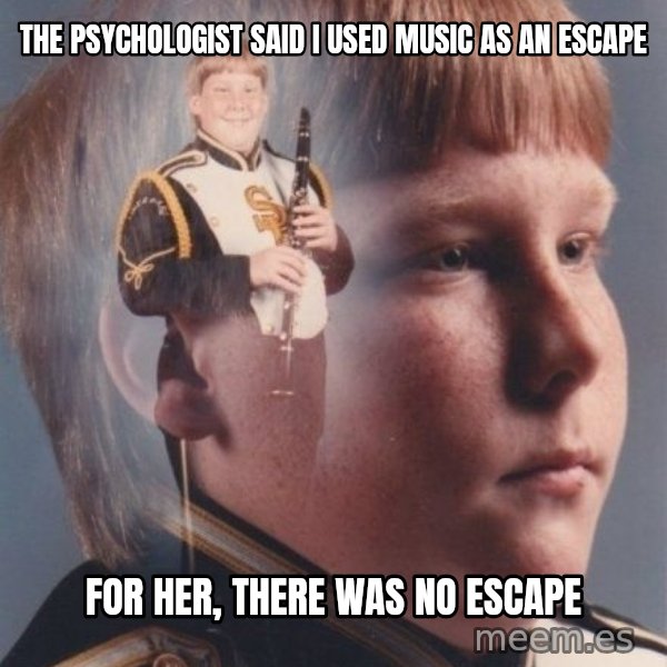 PTSD Clarinet Boy meme: The psychologist said I used music as an escape / for her, there was no escape