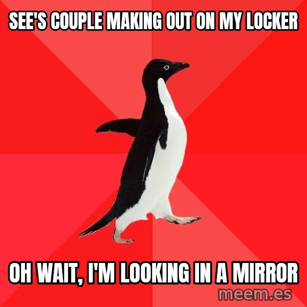 Socially Awesome Penguin meme: see's couple making out on my locker / oh wait, I'm looking in a mirror