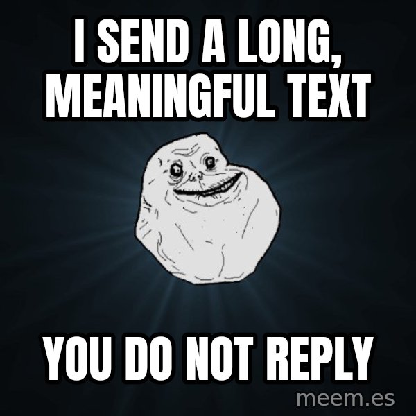 Forever Alone meme: I SEND A LONG, MEANINGFUL TEXT / YOU DO NOT REPLY