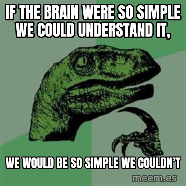 Philosoraptor meme: If the brain were so simple we could understand it, / we would be so simple we couldn’t