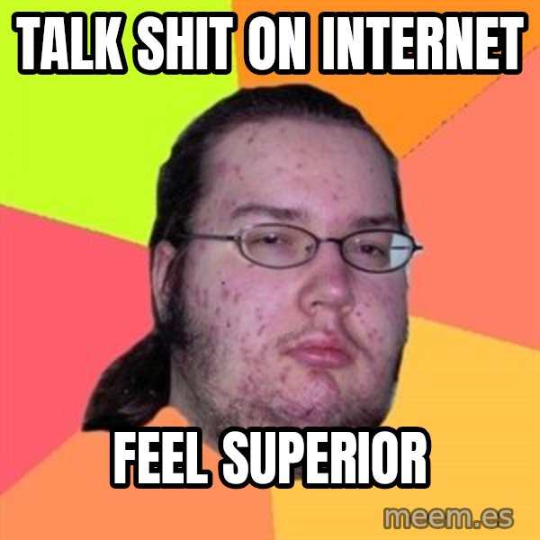 Butthurt Dweller meme: Talk shit on internet / feel superior