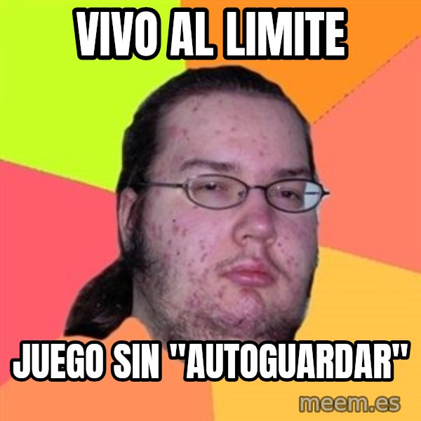 Butthurt Dweller meme: Vivo al limite / juego sin "autoguardar"