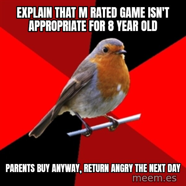 Retail Robin meme: Explain that M rated game isn't appropriate for 8 year old / Parents buy anyway, return angry the next day