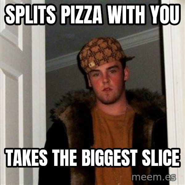 Scumbag Steve meme: splits pizza with you / takes the biggest slice