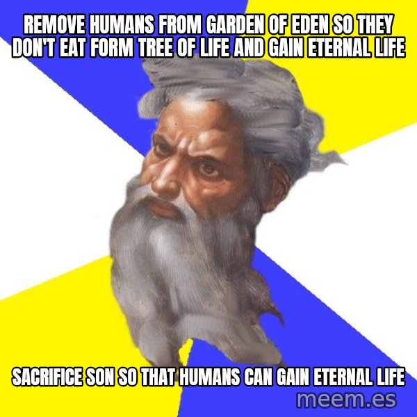 God meme: Remove humans from garden of eden so they don't eat form  tree of life and gain eternal life / sacrifice son so that humans can gain eternal life