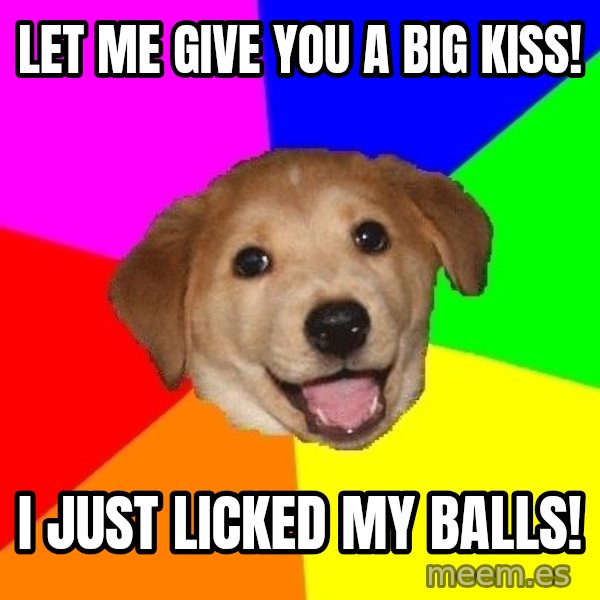 Advice Dog meme: Let me give you a big kiss! / I just licked my balls!
