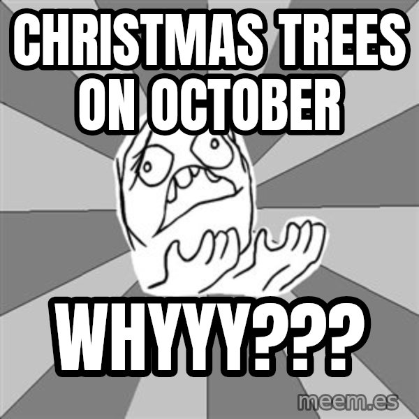 Whyyy??? meme: Christmas trees on october / whyyy???