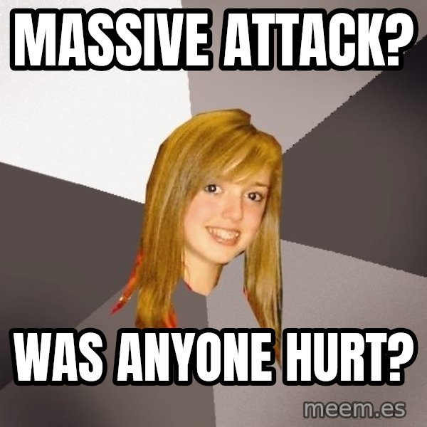 Musically Oblivious 8th Grader meme: Massive Attack? / Was anyone hurt?
