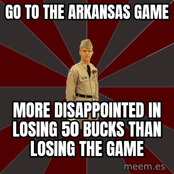 Stereotypical Corps Guy meme: Go to the arkansas game / more disappointed in losing 50 bucks than losing the game