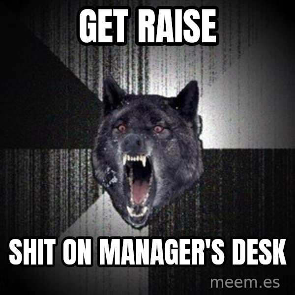 Insanity Wolf meme: Get Raise / shit on manager's desk