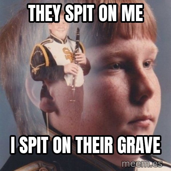 PTSD Clarinet Boy meme: They Spit on me / I spit on their grave
