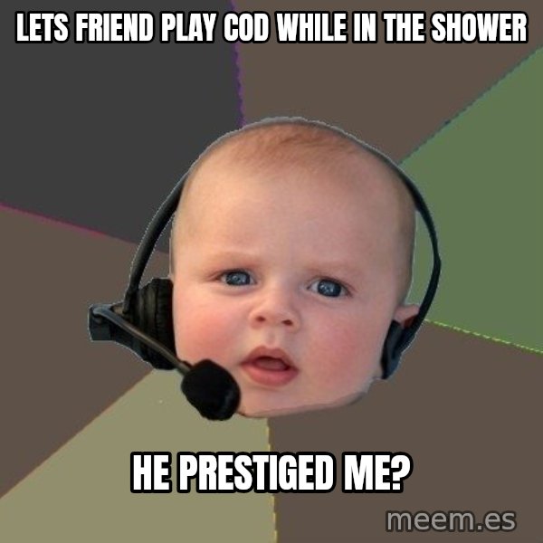 FPS N00b meme: lets friend play cod while in the shower / he prestiged me?