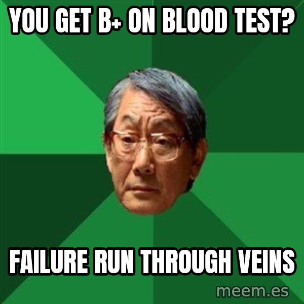 High Expectations Asian Father meme: You Get B+ ON BLOOD TEST? / failure run through veins