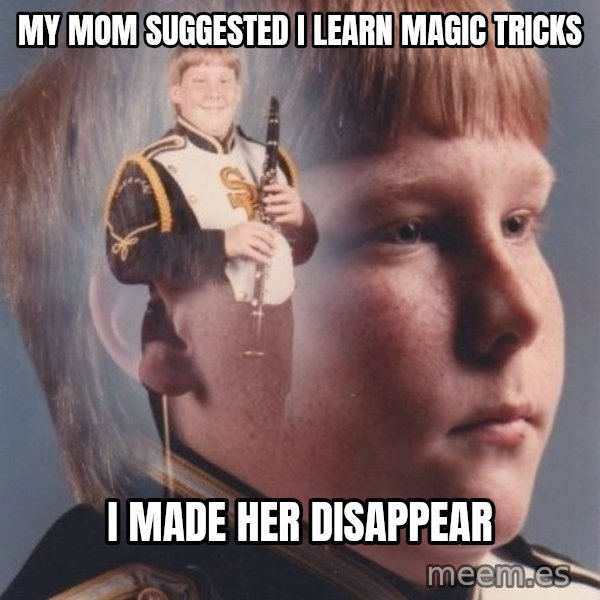 PTSD Clarinet Boy meme: my mom suggested i learn magic tricks / i made her disappear
