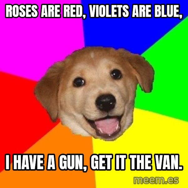 Advice Dog meme: Roses are red, violets are blue, / i have a gun, get it the van.