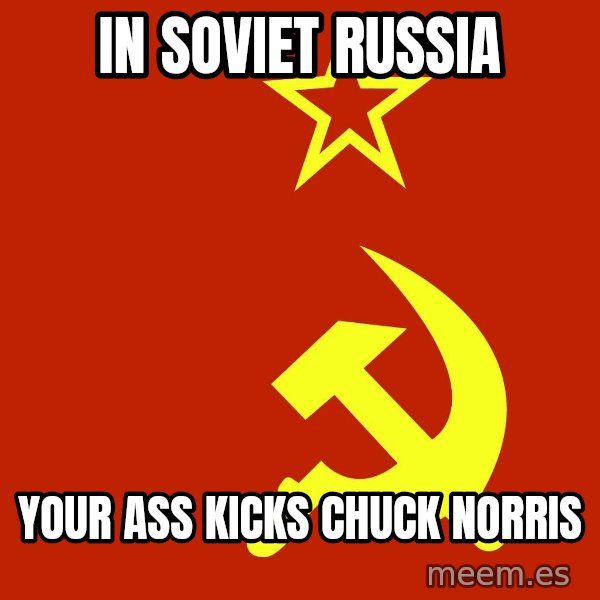 In Soviet Russia meme: In soviet russia / your ass kicks chuck norris