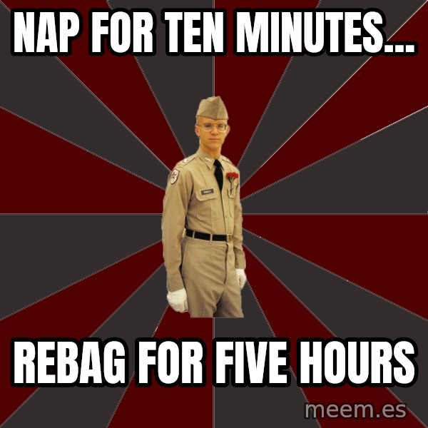 Stereotypical Corps Guy meme: NAP FOR TEN MINUTES... / REBAG FOR FIVE HOURS