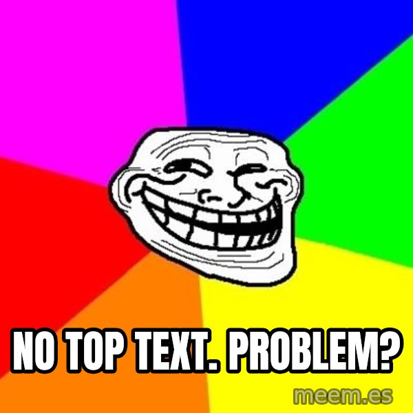 Trollface meme: NO TOP TEXT. Problem?