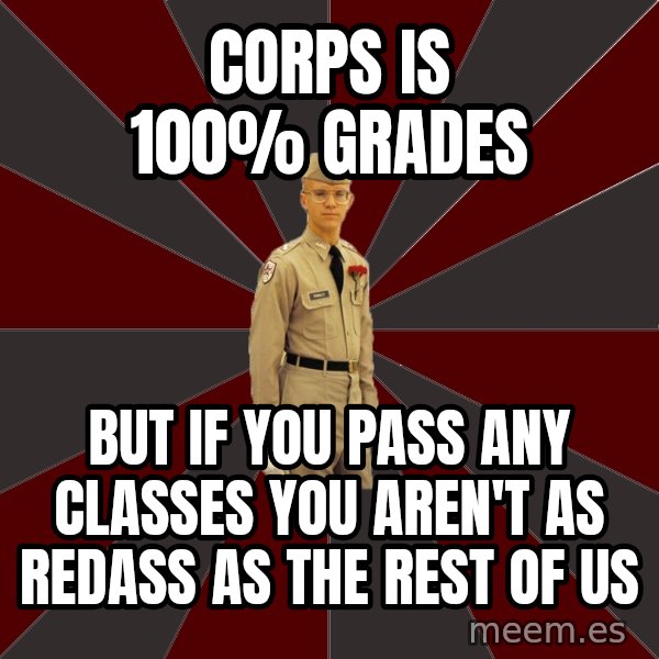 Stereotypical Corps Guy meme: corps is 100% grades / but if you pass any classes you aren't as redass as the rest of us