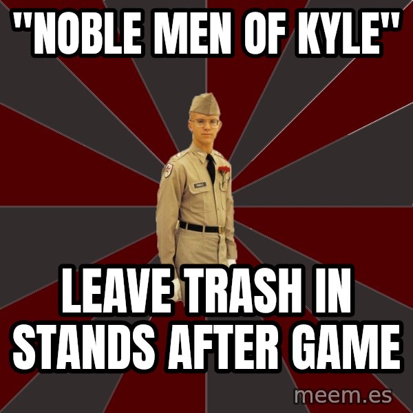 Stereotypical Corps Guy meme: "Noble men of kyle" / Leave trash in stands after game
