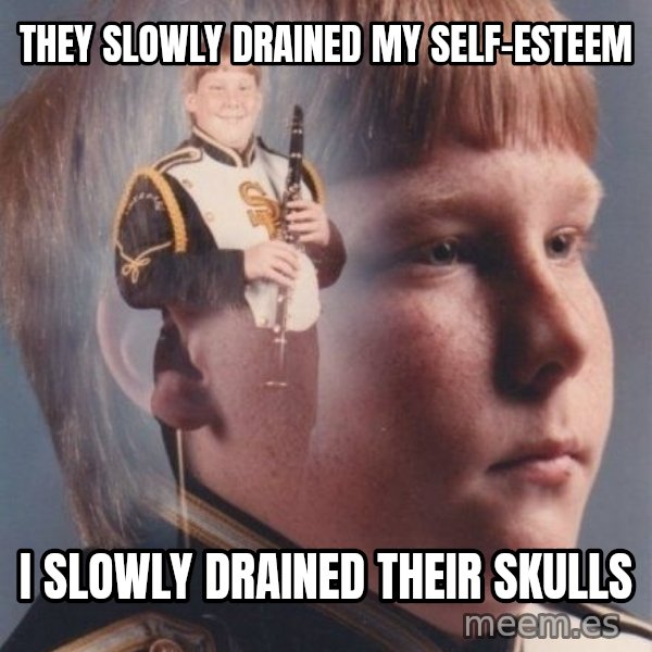 PTSD Clarinet Boy meme: they slowly drained my self-esteem / i slowly drained their skulls