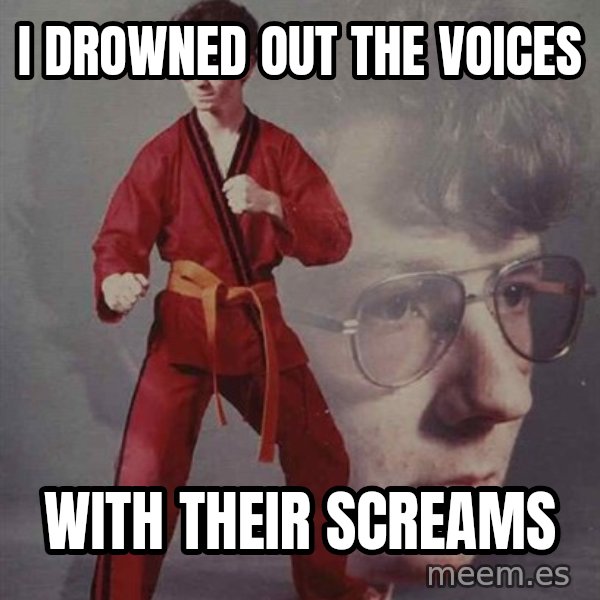 PTSD Karate Kyle meme: I drowned out the voices / with their screams