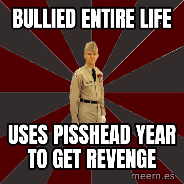 Stereotypical Corps Guy meme: bullied entire life / uses pisshead year to get revenge