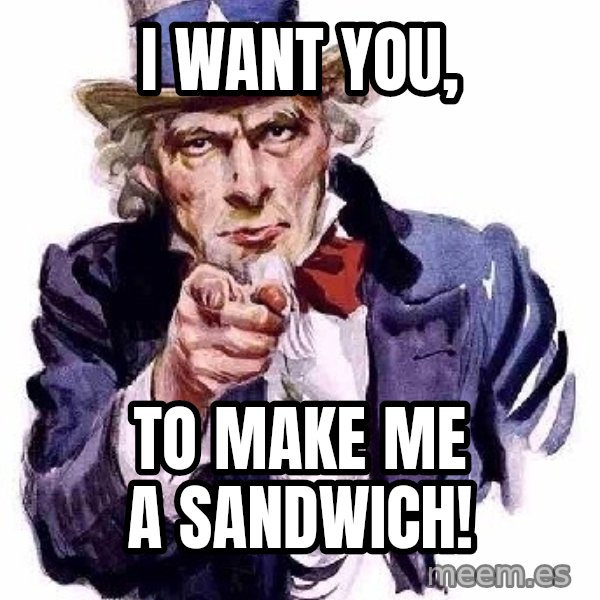 Uncle Sam Says meme: I want you, / to make me a sandwich!