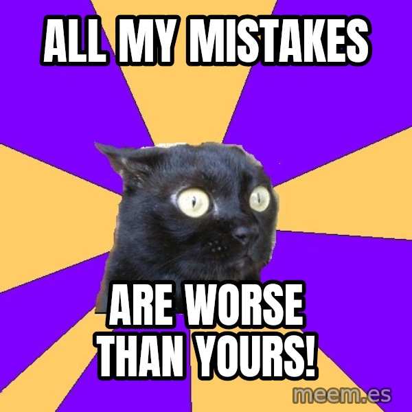Anxiety Cat meme: all my mistakes / are worse than yours!
