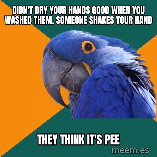 Paranoid Parrot meme: DIDN'T DRY YOUR HANDS GOOD WHEN YOU WASHED THEM. SOMEONE SHAKES YOUR HAND / they think it's pee