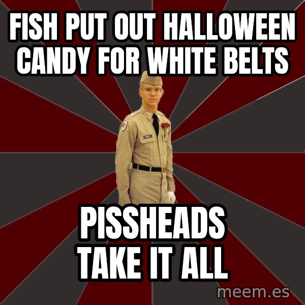 Stereotypical Corps Guy meme: fish put out HALLOWEEN candy for white belts / Pissheads take it all