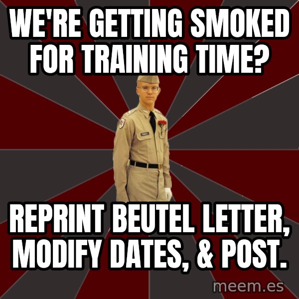 Stereotypical Corps Guy meme: we're getting smoked for training time? / reprint beutel letter, modify dates, & post.