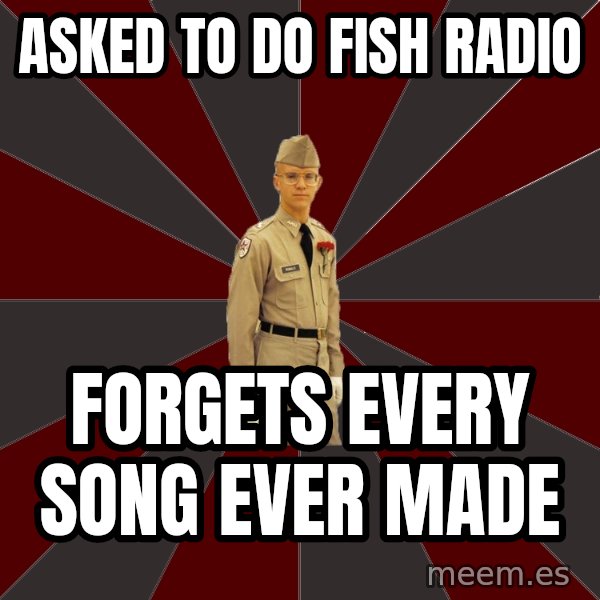 Stereotypical Corps Guy meme: Asked To Do Fish Radio / Forgets every song ever made