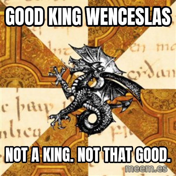 History Major Heraldic Beast meme: good king wenceslas / not a king. not that good.