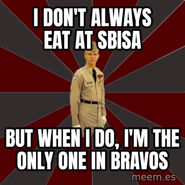 Stereotypical Corps Guy meme: I Don't always eat at Sbisa / But when I do, I'm the only one in Bravos