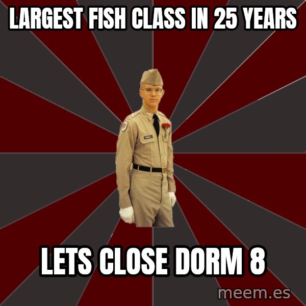 Stereotypical Corps Guy meme: largest fish class in 25 years / lets close dorm 8