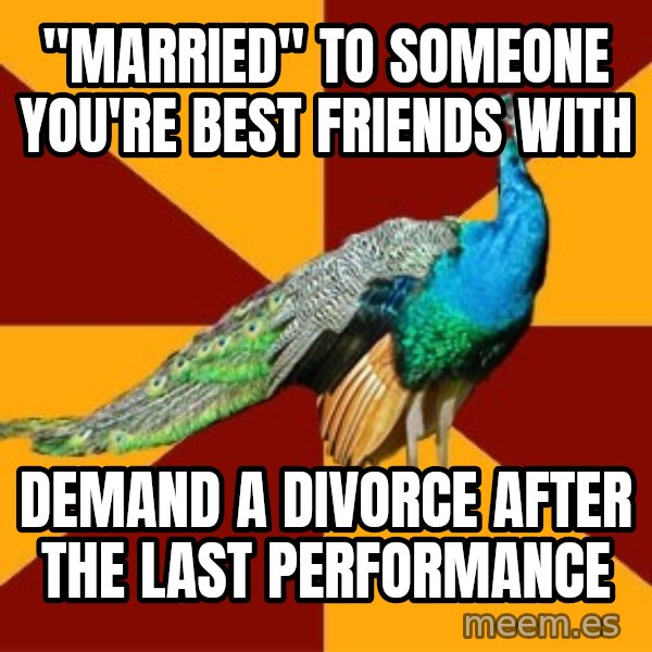 Thespian Peacock meme: "Married" to someone you're best friends with / demand a divorce after the last performance