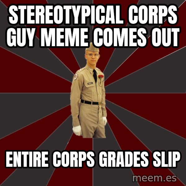 Stereotypical Corps Guy meme: StereoTypical corps guy meme comes out / entire corps grades slip