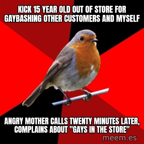 Retail Robin meme: Kick 15 year old out of store for gaybashing other customers and myself / angry mother calls twenty minutes later, complains about "gays in the store"