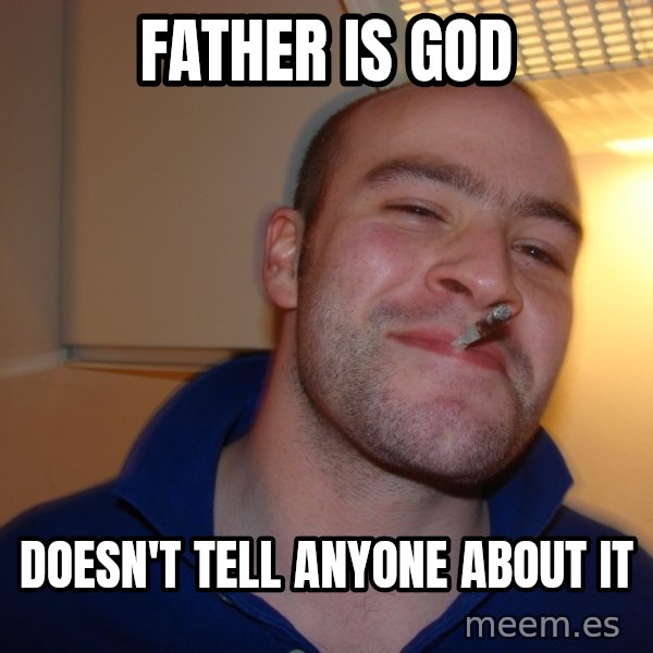 Good Guy Greg meme: Father is god / doesn't tell anyone about it