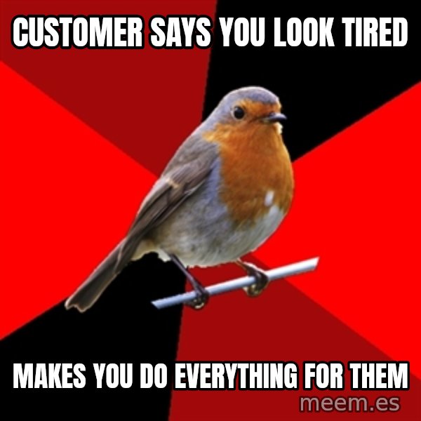 Retail Robin meme: customer says you look tired / makes you do everything for them