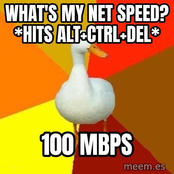 Technologically Impaired Duck meme: what's my net speed? *hits Alt+Ctrl+del* / 100 mbps