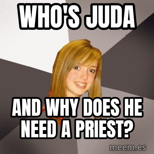 Musically Oblivious 8th Grader meme: Who's Juda / And why does he need a priest?