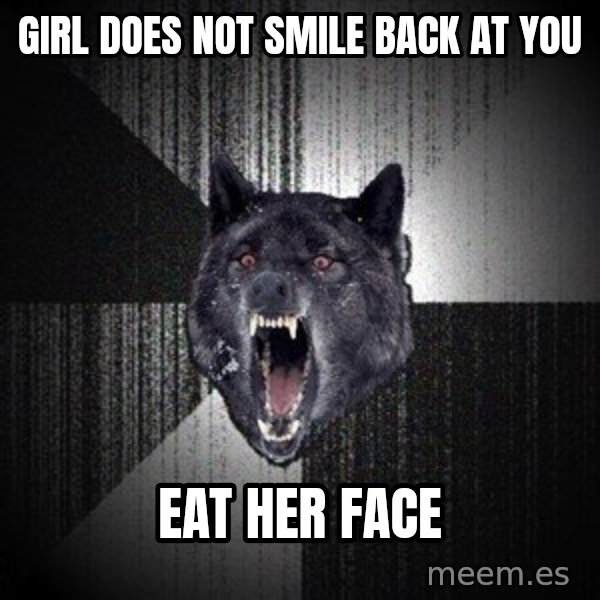 Insanity Wolf meme: Girl does not smile back at you / Eat her face